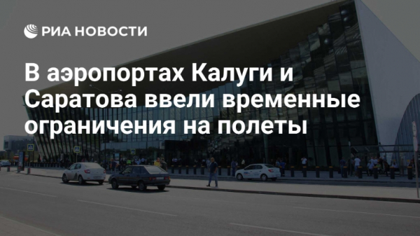 В аэропортах Калуги и Саратова введены временные ограничения на работу